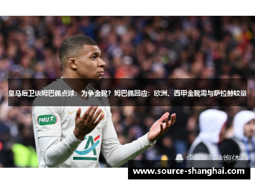 皇马后卫谈姆巴佩点球：为争金靴？姆巴佩回应：欧洲、西甲金靴需与萨拉赫较量