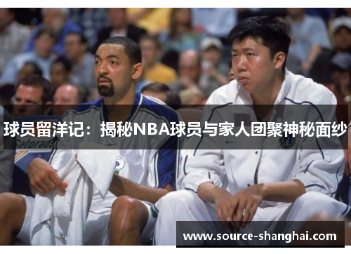 球员留洋记：揭秘NBA球员与家人团聚神秘面纱