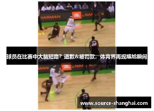 球员在比赛中大脑短路？道歉&被罚款，体育界再现尴尬瞬间
