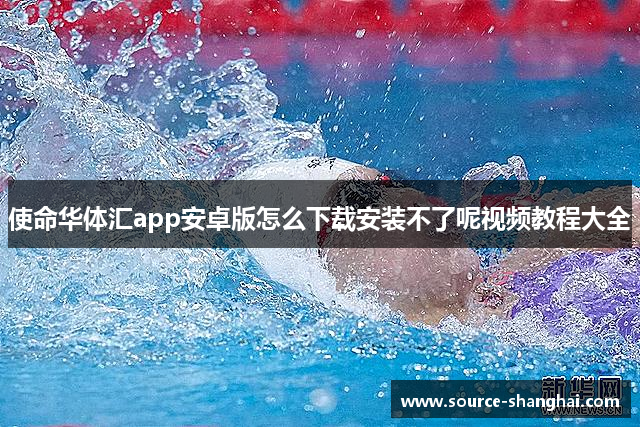 使命华体汇app安卓版怎么下载安装不了呢视频教程大全